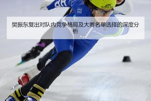 樊振东复出对队内竞争格局及大赛名单选择的深度分析